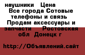 наушники › Цена ­ 3 015 - Все города Сотовые телефоны и связь » Продам аксессуары и запчасти   . Ростовская обл.,Донецк г.